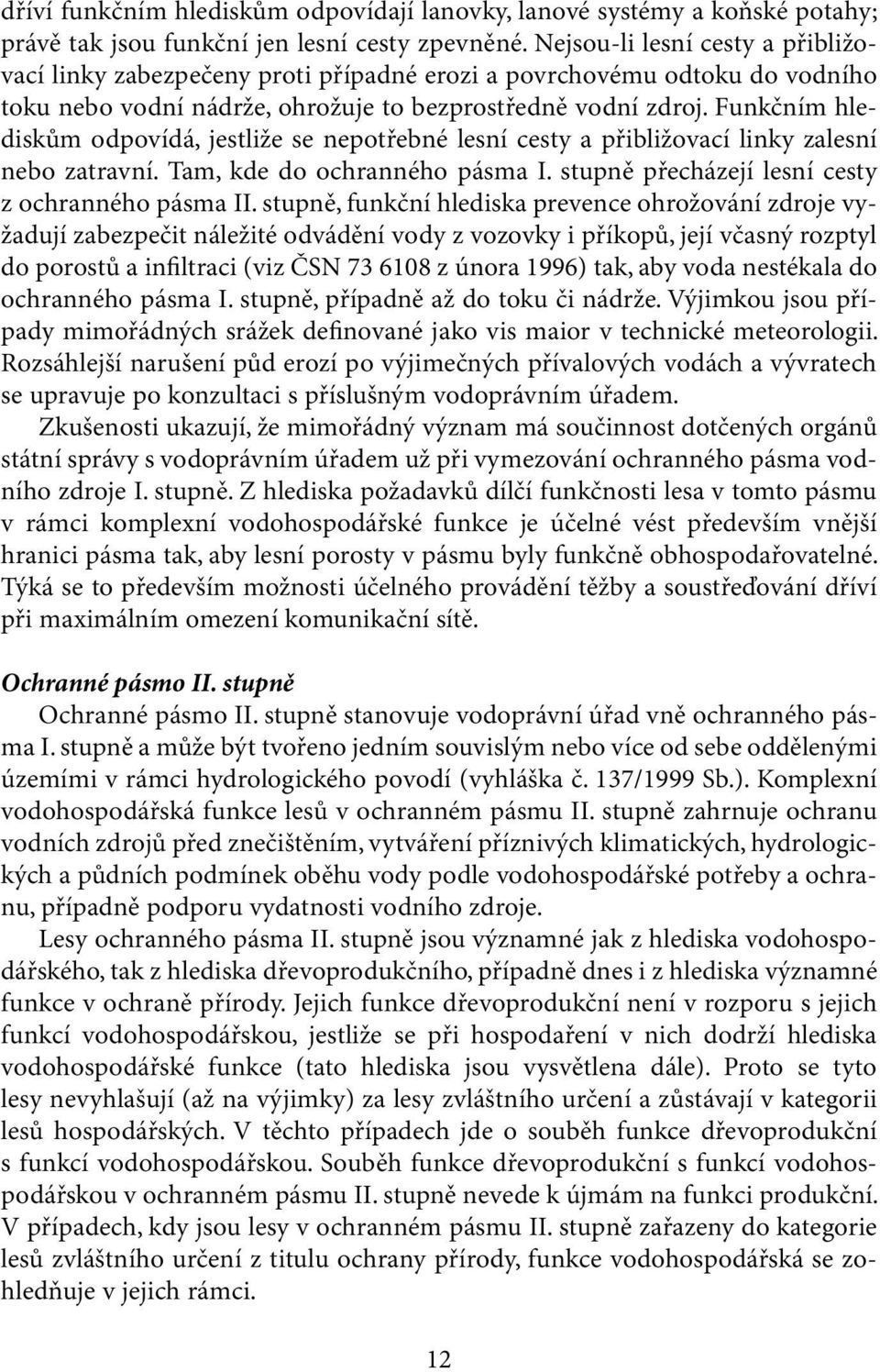 Funkčním hlediskům odpovídá, jestliže se nepotřebné lesní cesty a přibližovací linky zalesní nebo zatravní. Tam, kde do ochranného pásma I. stupně přecházejí lesní cesty z ochranného pásma II.