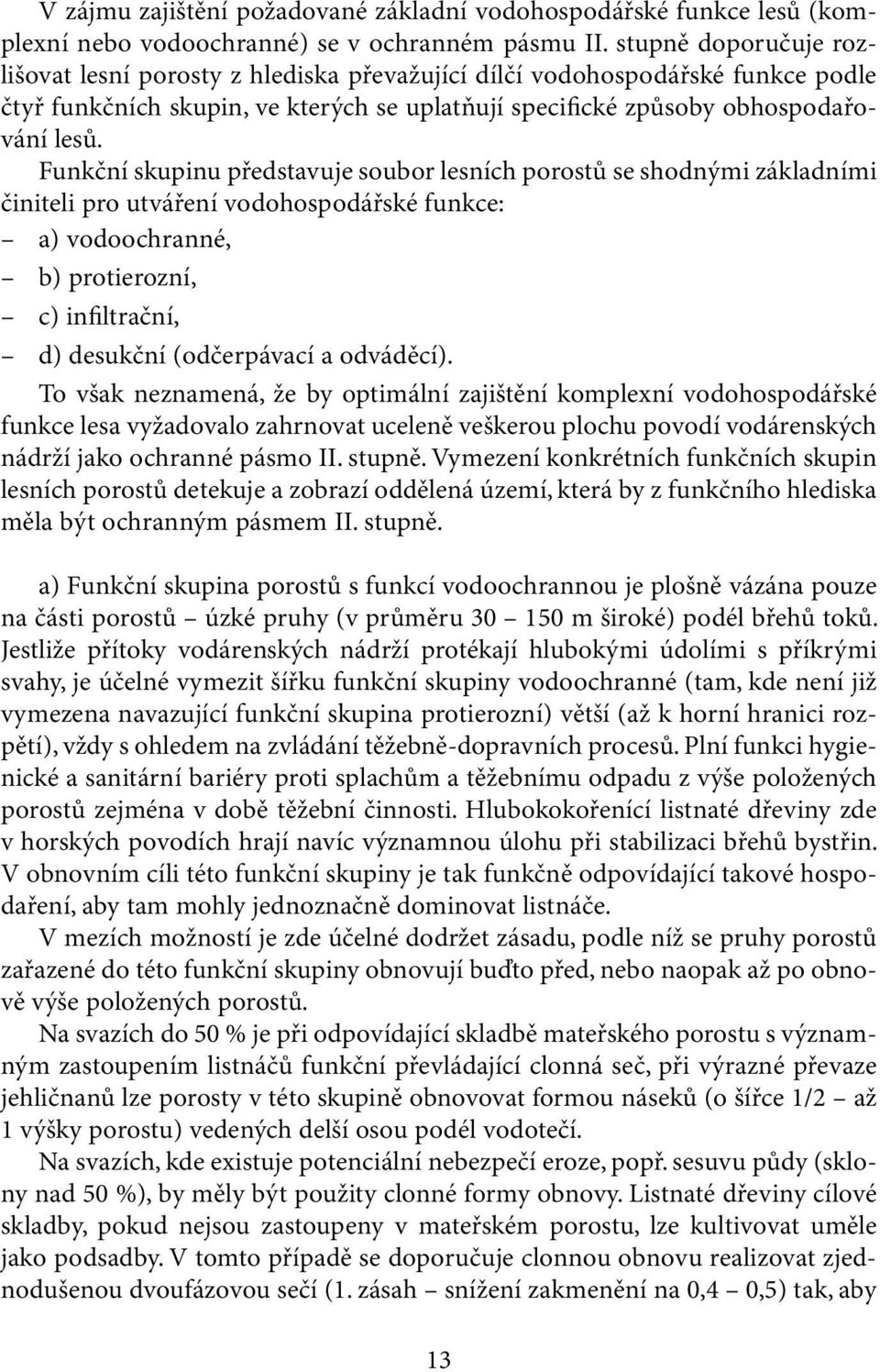 Funkční skupinu představuje soubor lesních porostů se shodnými základními činiteli pro utváření vodohospodářské funkce: a) vodoochranné, b) protierozní, c) infiltrační, d) desukční (odčerpávací a