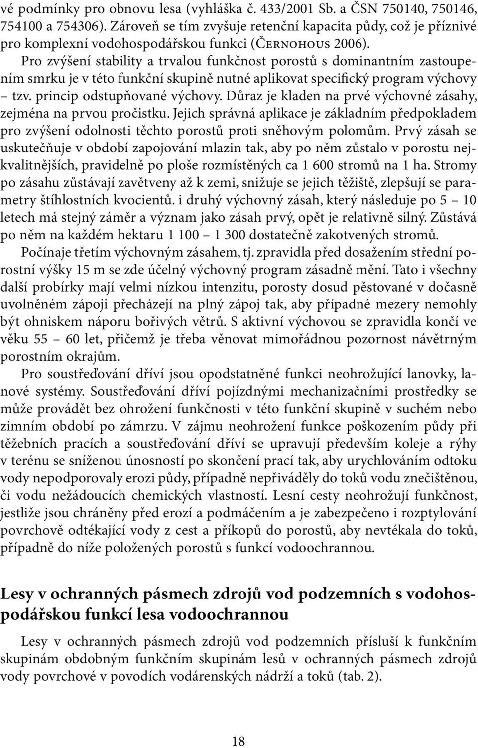 Pro zvýšení stability a trvalou funkčnost porostů s dominantním zastoupením smrku je v této funkční skupině nutné aplikovat specifický program výchovy tzv. princip odstupňované výchovy.