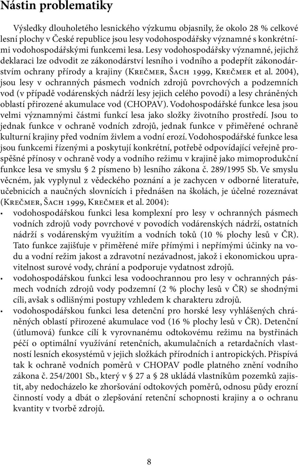 2004), jsou lesy v ochranných pásmech vodních zdrojů povrchových a podzemních vod (v případě vodárenských nádrží lesy jejich celého povodí) a lesy chráněných oblastí přirozené akumulace vod (CHOPAV).