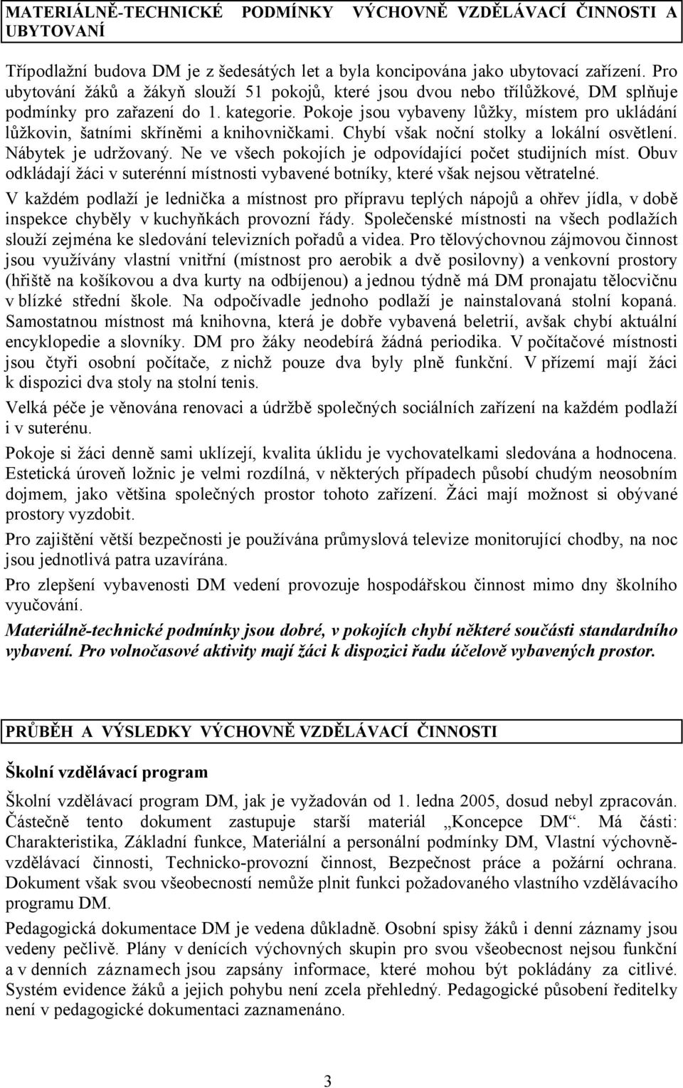 Pokoje jsou vybaveny lůžky, místem pro ukládání lůžkovin, šatními skříněmi a knihovničkami. Chybí však noční stolky a lokální osvětlení. Nábytek je udržovaný.