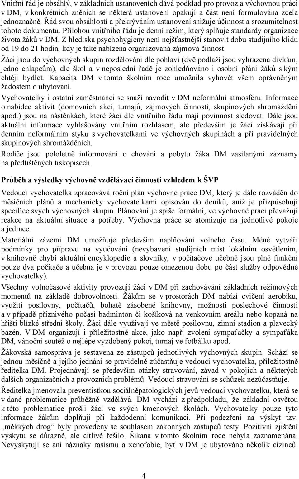 Z hlediska psychohygieny není nejšťastnější stanovit dobu studijního klidu od 19 do 21 hodin, kdy je také nabízena organizovaná zájmová činnost.