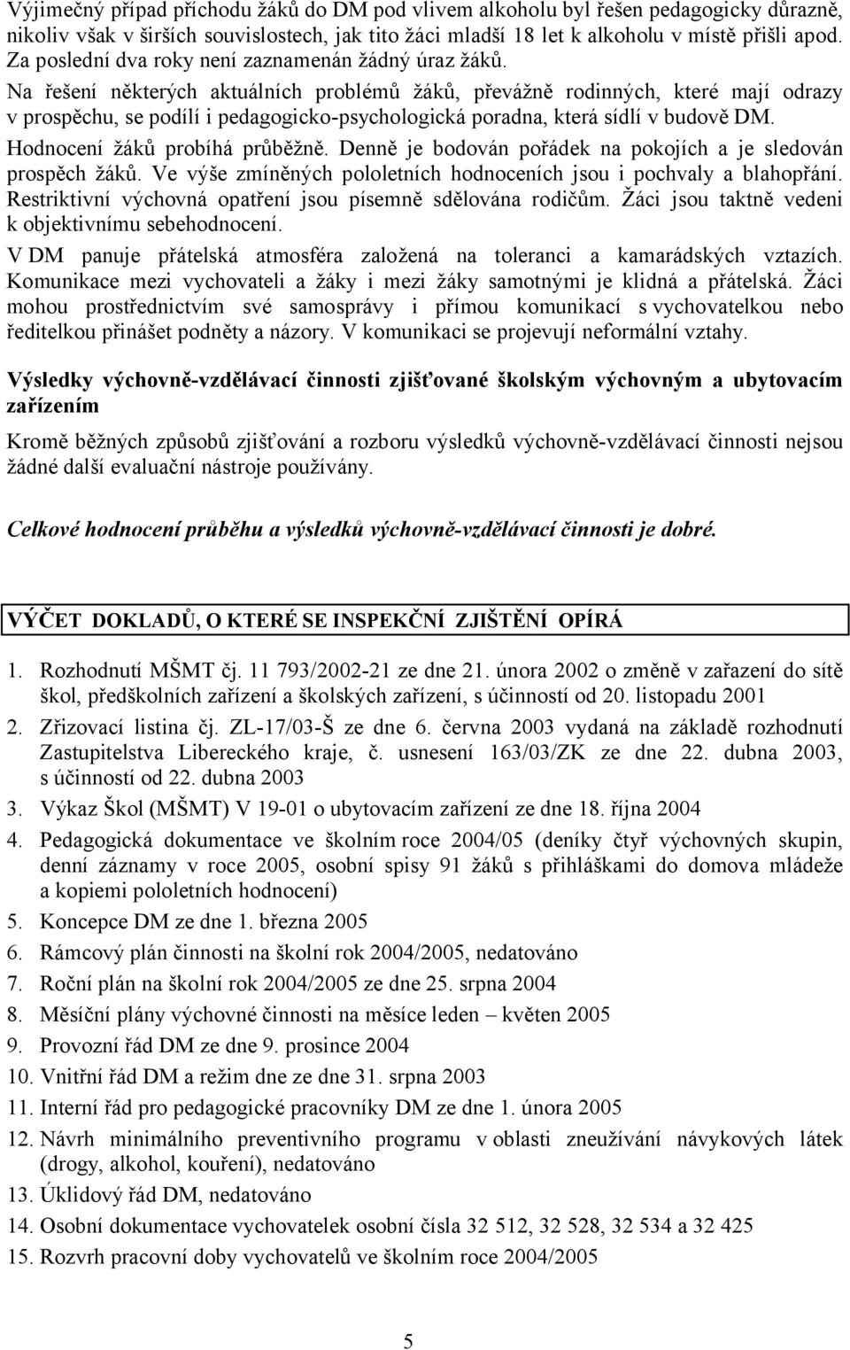 Na řešení některých aktuálních problémů žáků, převážně rodinných, které mají odrazy v prospěchu, se podílí i pedagogicko-psychologická poradna, která sídlí v budově DM.