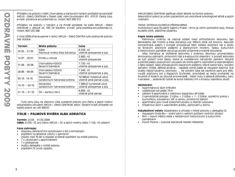 V roce 2009 připravujeme v rámci ARCUS ONKO CENTRA tyto ozdravné pobyty bez dotace: Termín Místo pobytu Cena 22.05. - 31.05. 14.07. - 20.07. Pinda u Litovle 21.08. - 30.08. 28.08. - 06.09. 04.10. -14.