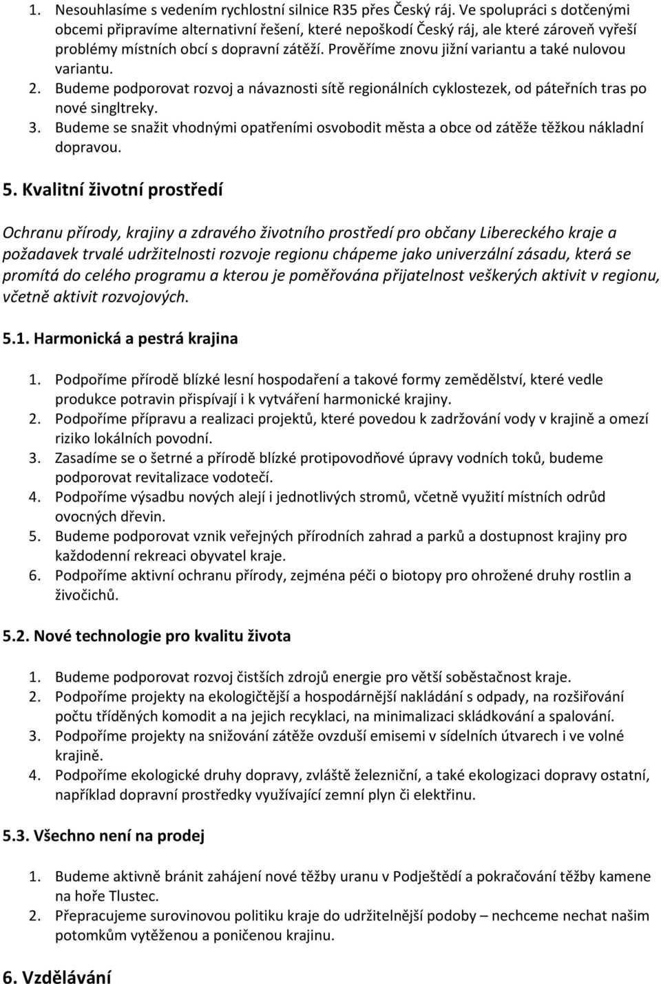 Prověříme znovu jižní variantu a také nulovou variantu. 2. Budeme podporovat rozvoj a návaznosti sítě regionálních cyklostezek, od páteřních tras po nové singltreky. 3.