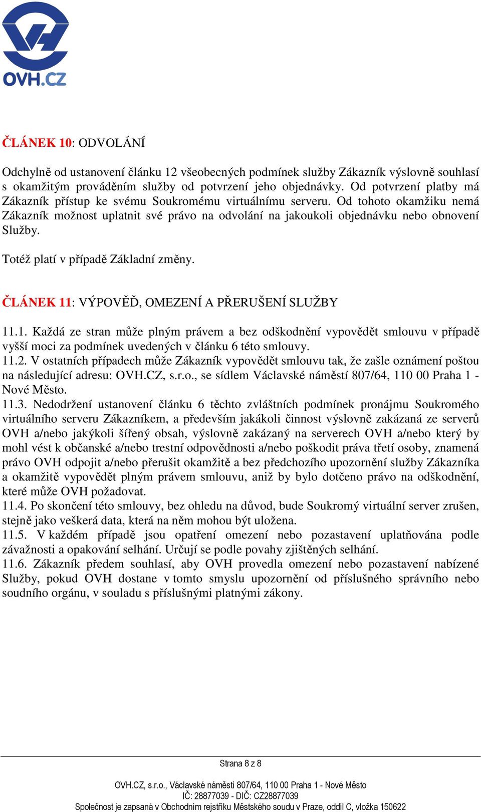 Totéž platí v případě Základní změny. ČLÁNEK 11: VÝPOVĚĎ, OMEZENÍ A PŘERUŠENÍ SLUŽBY 11.1. Každá ze stran může plným právem a bez odškodnění vypovědět smlouvu v případě vyšší moci za podmínek uvedených v článku 6 této smlouvy.