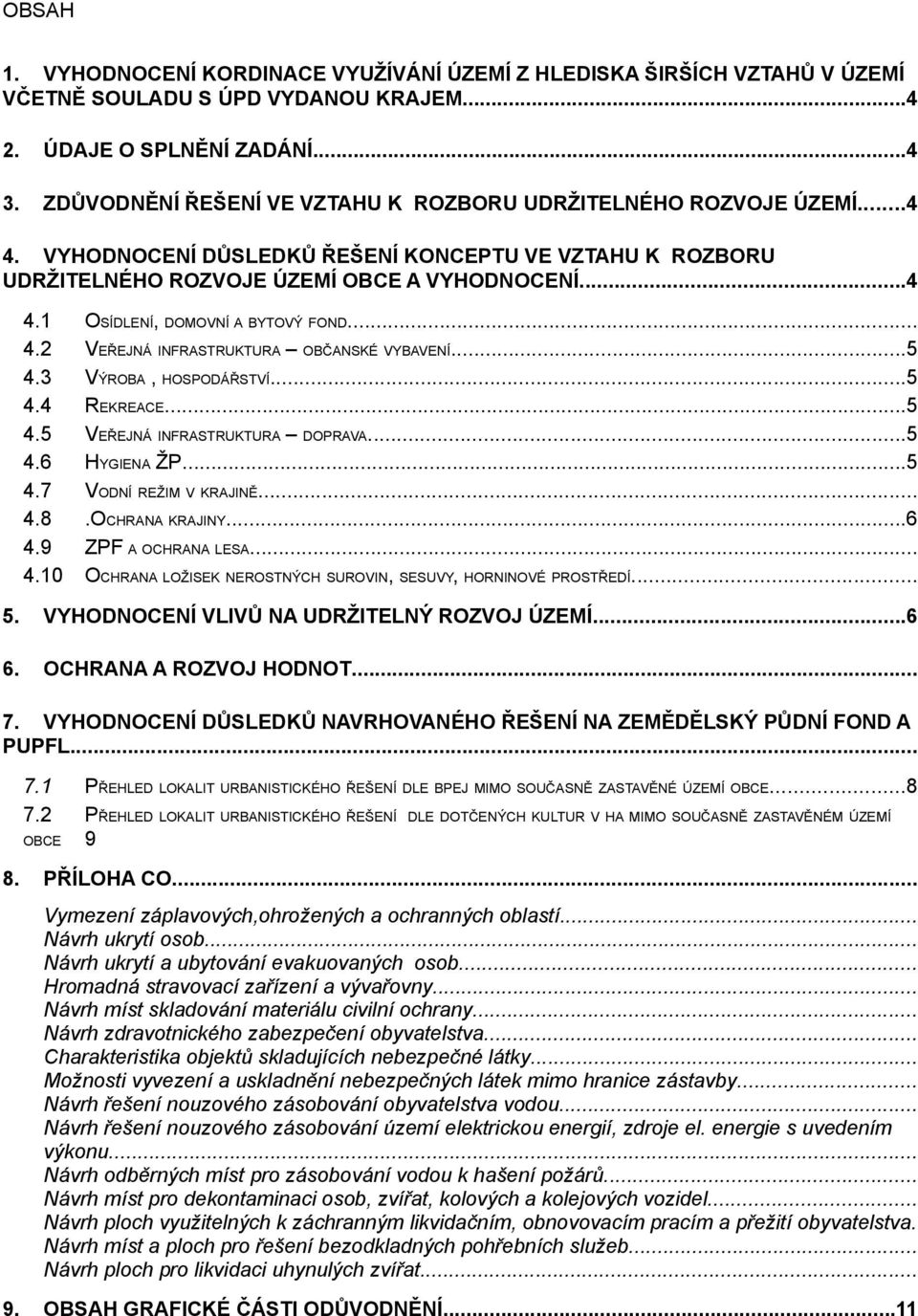 6 4.7 4.8 4.9 4.10 OSÍDLENÍ, DOMOVNÍ A BYTOVÝ FOND... VEŘEJNÁ INFRASTRUKTURA OBČANSKÉ VYBAVENÍ...5 VÝROBA, HOSPODÁŘSTVÍ...5 REKREACE...5 VEŘEJNÁ INFRASTRUKTURA DOPRAVA...5 HYGIENA ŽP.