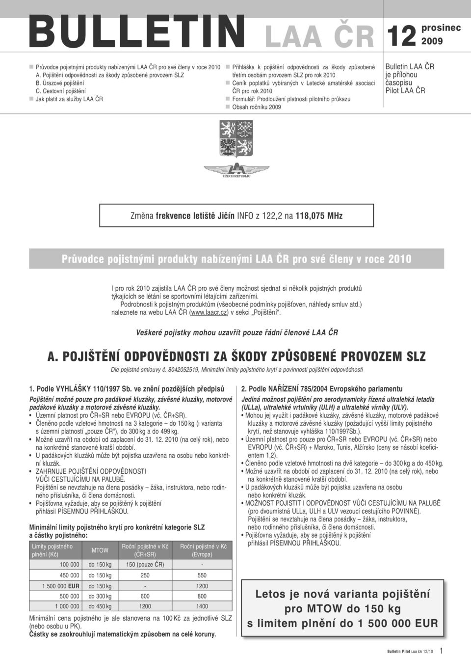 pro rok 2010 Formulář: Prodloužení platnosti pilotního průkazu Obsah ročníku 2009 Bulletin LAA ČR je přílohou časopisu Pilot LAA ČR Změna frekvence letiště Jičín INFO z 122,2 na 118,075 MHz Průvodce