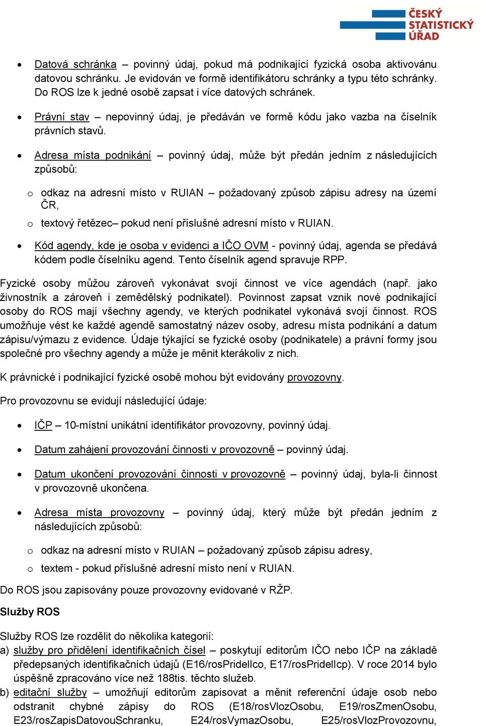 Adresa místa podnikání povinný údaj, může být předán jedním z následujících způsobů: o odkaz na adresní místo v RUIAN požadovaný způsob zápisu adresy na území ČR, o textový řetězec pokud není