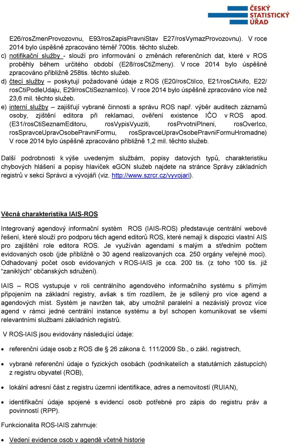 těchto služeb. d) čtecí služby poskytují požadované údaje z ROS (E20/rosCtiIco, E21/rosCtiAifo, E22/ rosctipodleudaju, E29/rosCtiSeznamIco). V roce 2014 bylo úspěšně zpracováno více než 23,6 mil.