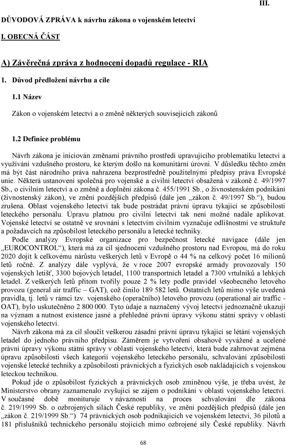 2 Definice problému Návrh zákona je iniciován změnami právního prostředí upravujícího problematiku letectví a využívání vzdušného prostoru, ke kterým došlo na komunitární úrovni.