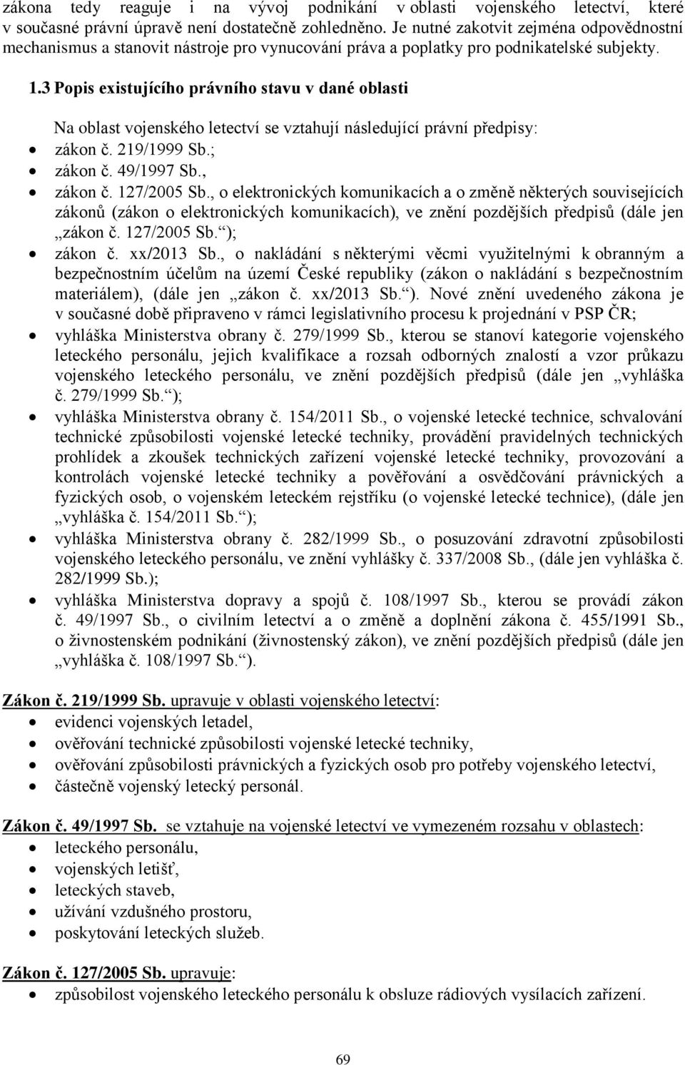 3 Popis existujícího právního stavu v dané oblasti Na oblast vojenského letectví se vztahují následující právní předpisy: zákon č. 219/1999 Sb.; zákon č. 49/1997 Sb., zákon č. 127/2005 Sb.