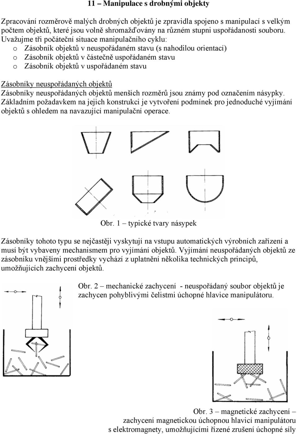 Uvažujme tři počáteční situace manipulačního cyklu: o Zásobník objektů v neuspořádaném stavu (s nahodilou orientací) o Zásobník objektů v částečně uspořádaném stavu o Zásobník objektů v uspořádaném