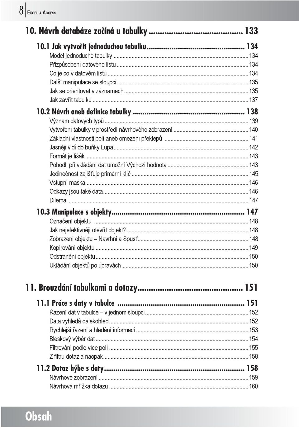 ..139 Vytvoření tabulky v prostředí návrhového zobrazení...140 Základní vlastnosti polí aneb omezení překlepů...141 Jasněji vidí do buňky Lupa...142 Formát je lišák.