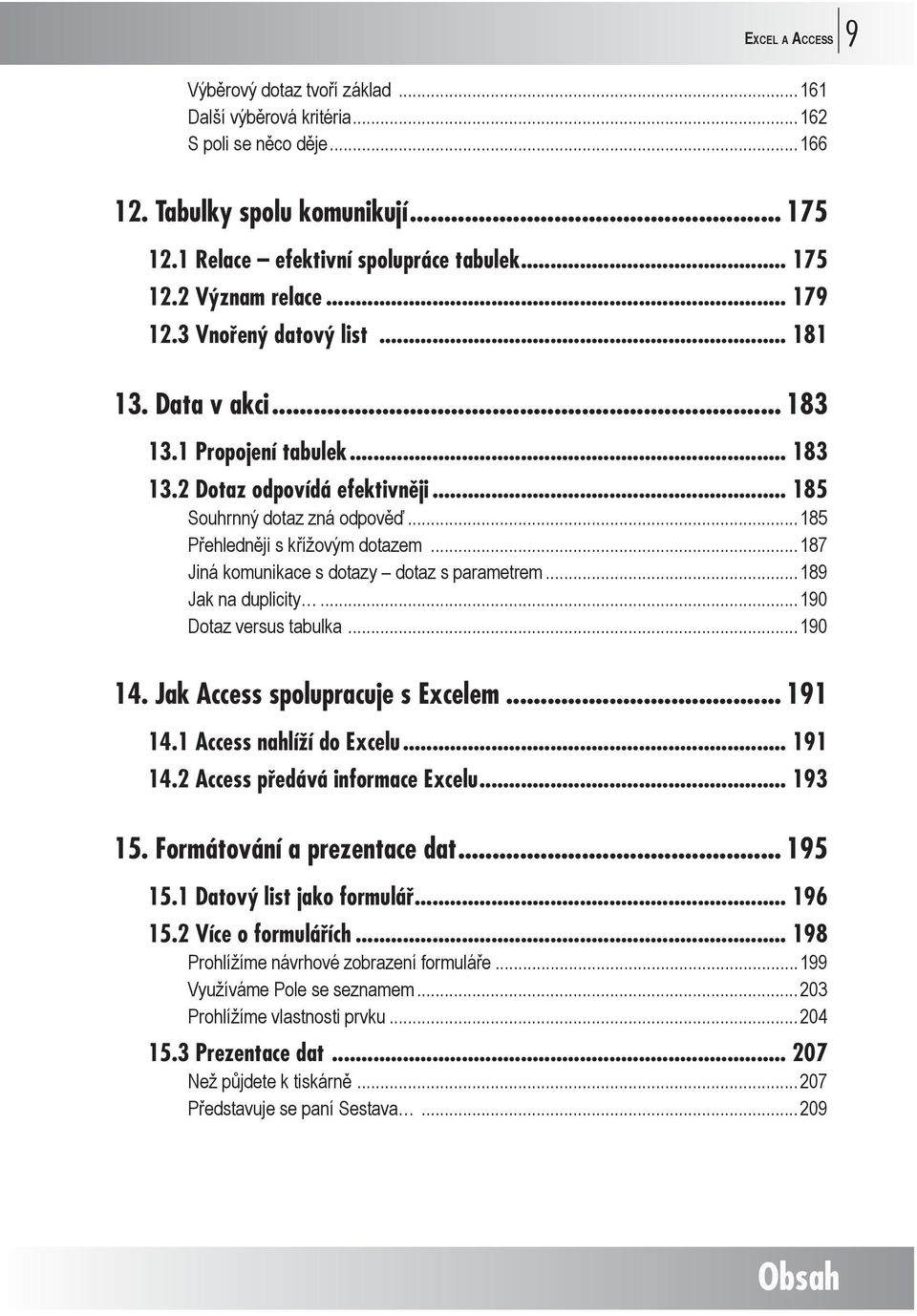 ..187 Jiná komunikace s dotazy dotaz s parametrem...189 Jak na duplicity...190 Dotaz versus tabulka...190 14. Jak Access spolupracuje s Excelem... 191 14.1 Access nahlíží do Excelu... 191 14.2 Access předává informace Excelu.