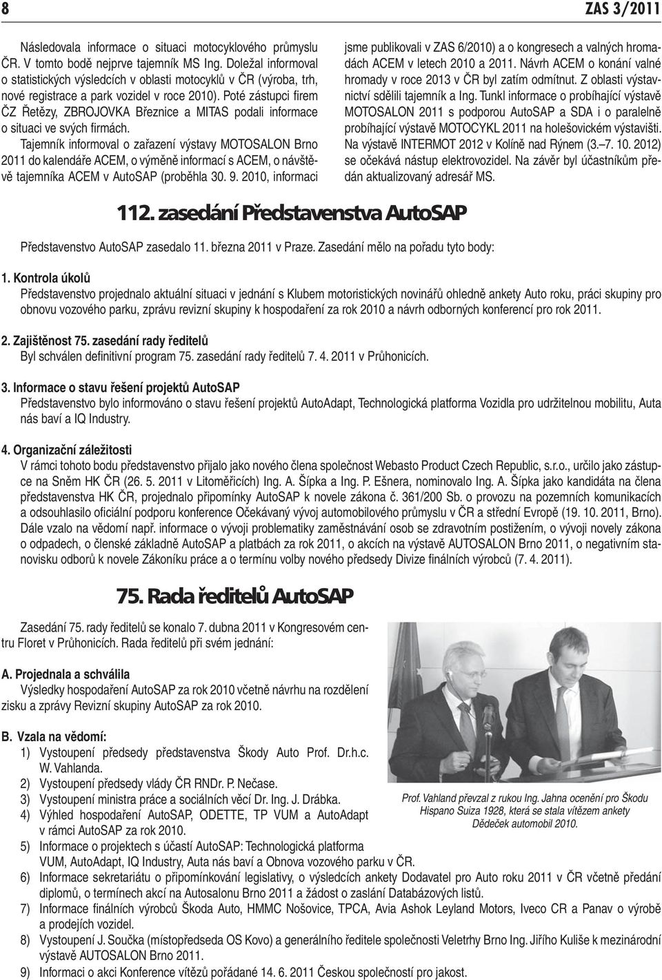 Poté zástupci fi rem ČZ Řetězy, ZBROJOVKA Březnice a MITAS podali informace o situaci ve svých fi rmách.