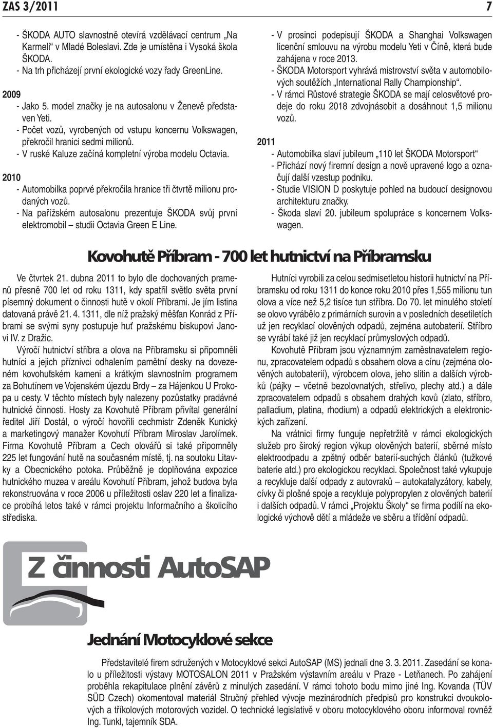 - V ruské Kaluze začíná kompletní výroba modelu Octavia. 2010 - Automobilka poprvé překročila hranice tři čtvrtě milionu prodaných vozů.