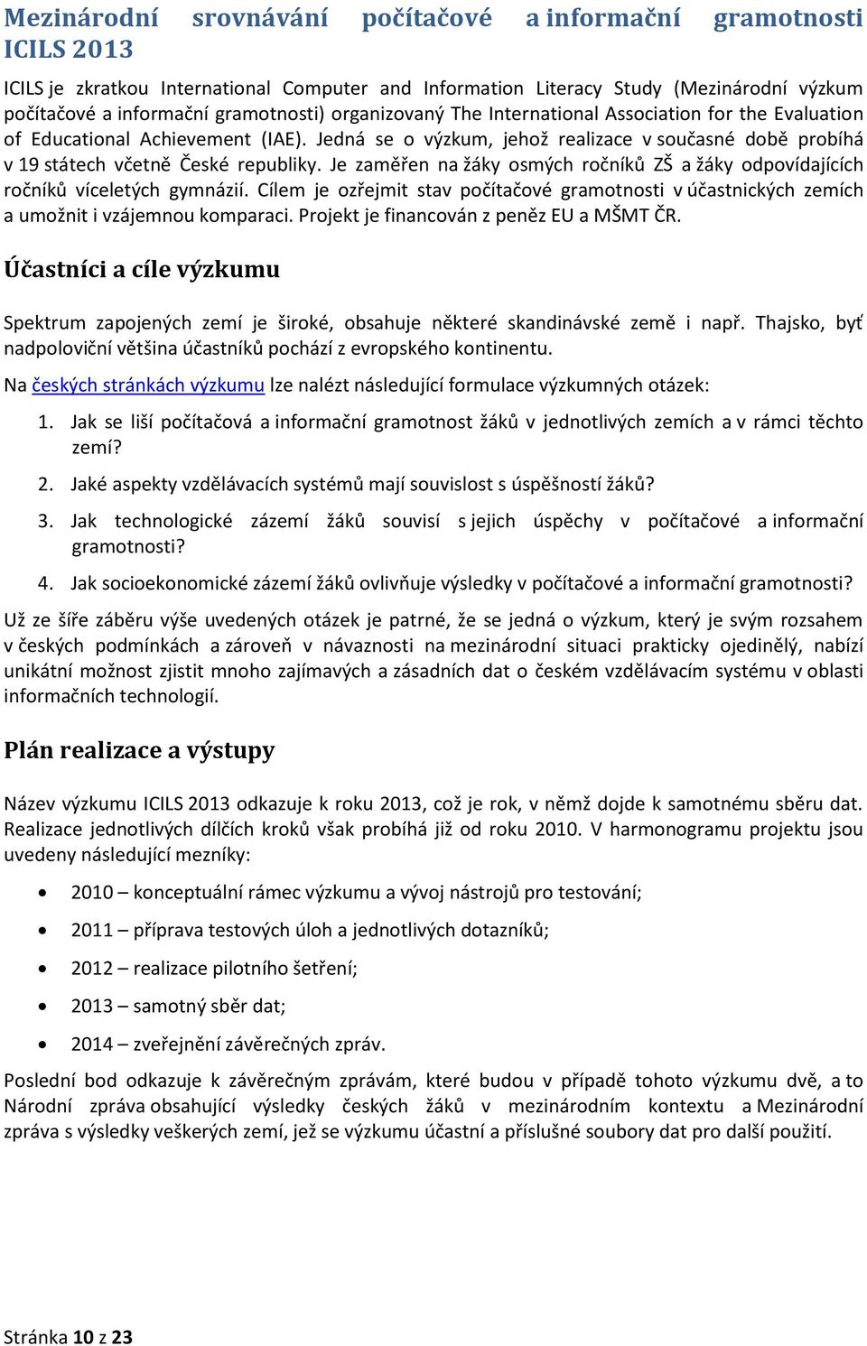 Je zaměřen na žáky osmých ročníků ZŠ a žáky odpovídajících ročníků víceletých gymnázií. Cílem je ozřejmit stav počítačové gramotnosti v účastnických zemích a umožnit i vzájemnou komparaci.