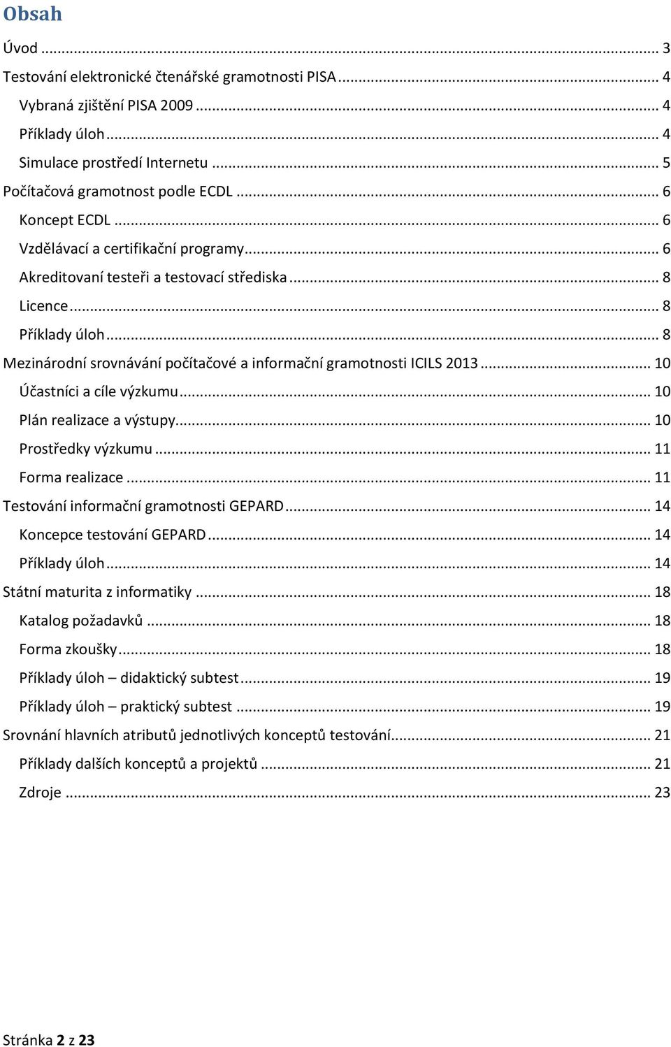 .. 8 Mezinárodní srovnávání počítačové a informační gramotnosti ICILS 2013... 10 Účastníci a cíle výzkumu... 10 Plán realizace a výstupy... 10 Prostředky výzkumu... 11 Forma realizace.