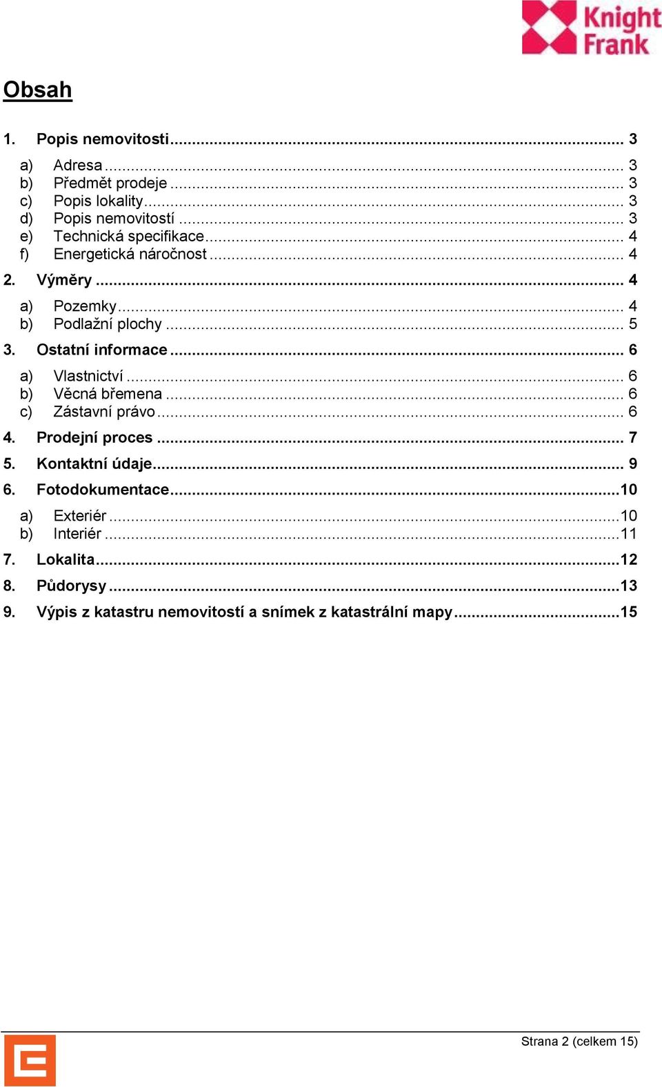 Ostatní informace... 6 a) Vlastnictví... 6 b) Věcná břemena... 6 c) Zástavní právo... 6 4. Prodejní proces... 7 5. Kontaktní údaje... 9 6.