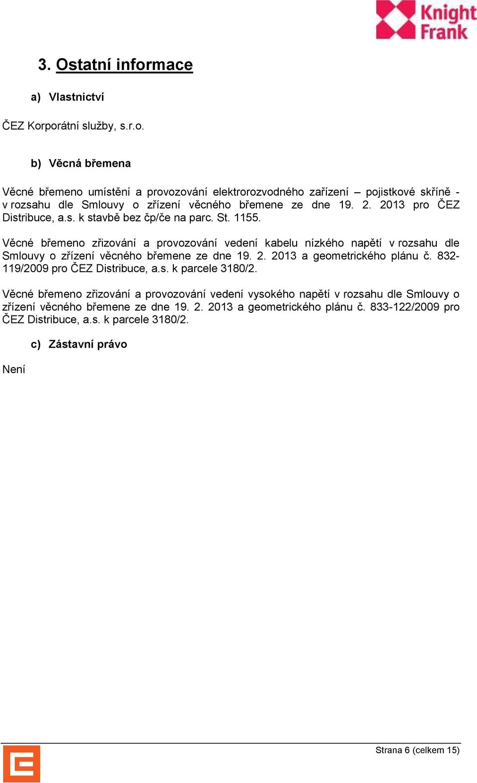 Věcné břemeno zřizování a provozování vedení kabelu nízkého napětí v rozsahu dle Smlouvy o zřízení věcného břemene ze dne 19. 2. 2013 a geometrického plánu č.