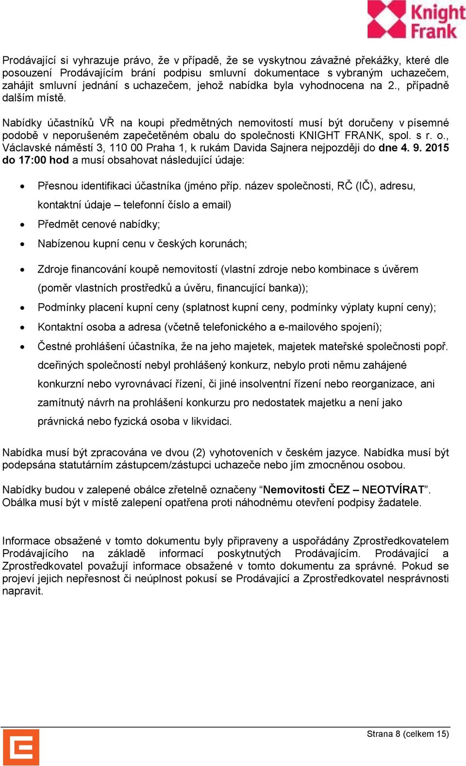 Nabídky účastníků VŘ na koupi předmětných nemovitostí musí být doručeny v písemné podobě v neporušeném zapečetěném obalu do společnosti KNIGHT FRANK, spol. s r. o., Václavské náměstí 3, 110 00 Praha 1, k rukám Davida Sajnera nejpozději do dne 4.