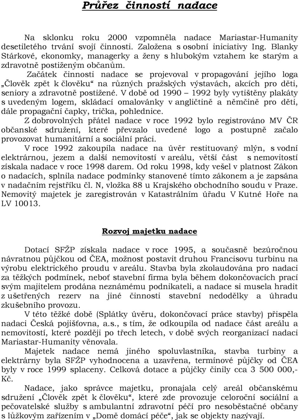 Začátek činnosti nadace se projevoval v propagování jejího loga Člověk zpět k člověku na různých pražských výstavách, akcích pro děti, seniory a zdravotně postižené.