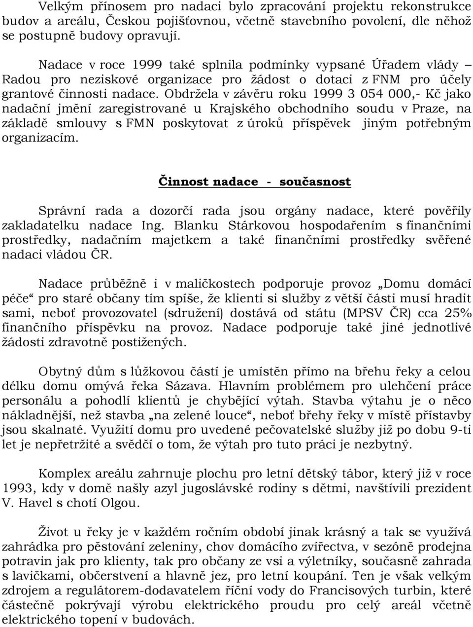 Obdržela v závěru roku 1999 3 054 000,- Kč jako nadační jmění zaregistrované u Krajského obchodního soudu v Praze, na základě smlouvy s FMN poskytovat z úroků příspěvek jiným potřebným organizacím.