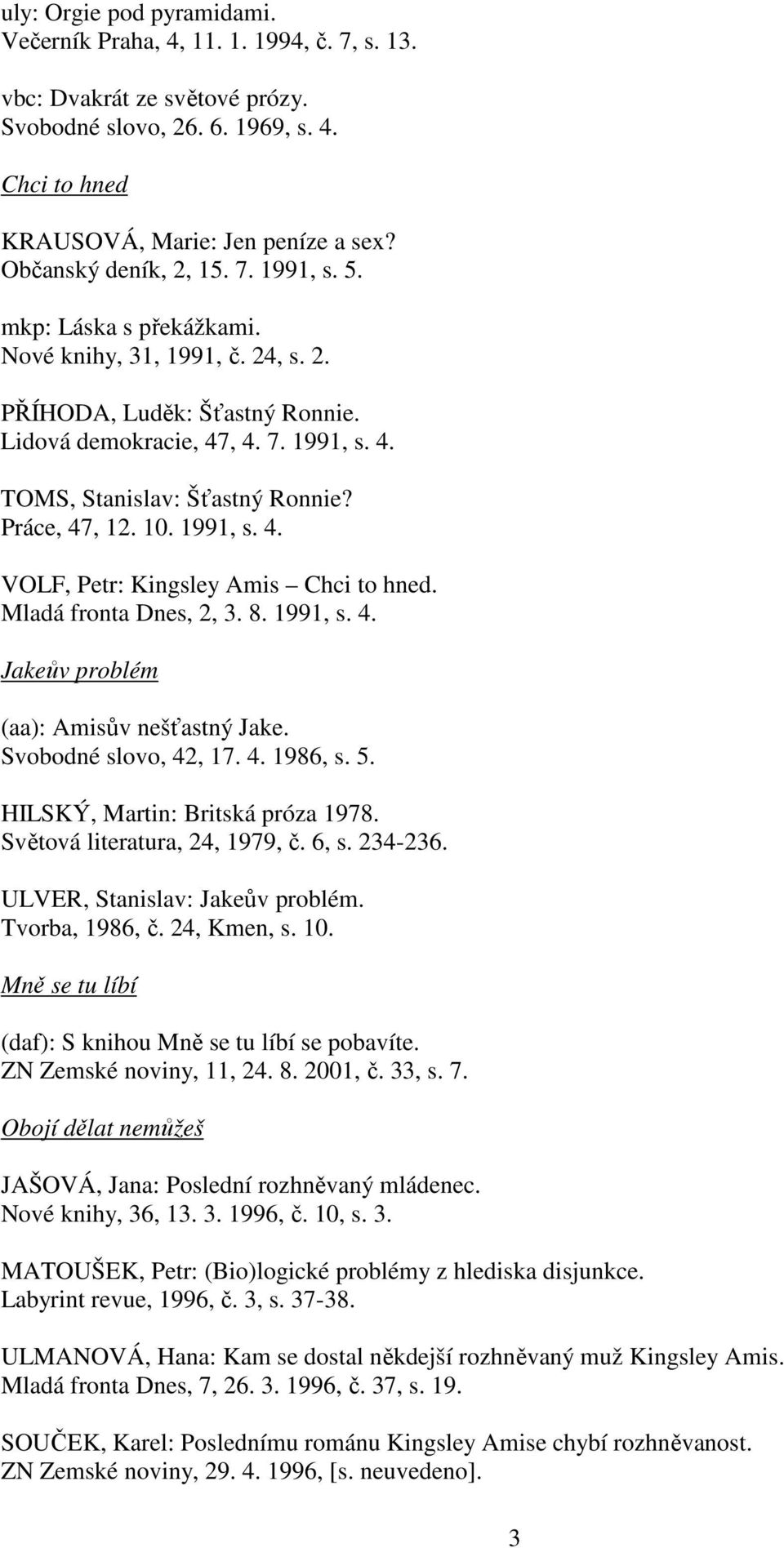 Práce, 47, 12. 10. 1991, s. 4. VOLF, Petr: Kingsley Amis Chci to hned. Mladá fronta Dnes, 2, 3. 8. 1991, s. 4. Jakeův problém (aa): Amisův nešťastný Jake. Svobodné slovo, 42, 17. 4. 1986, s. 5.