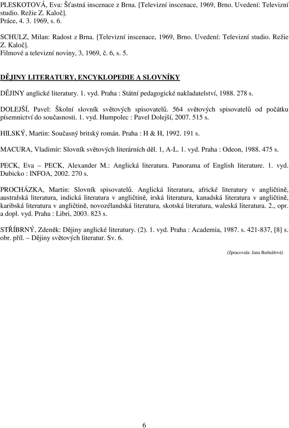 Praha : Státní pedagogické nakladatelství, 1988. 278 s. DOLEJŠÍ, Pavel: Školní slovník světových spisovatelů. 564 světových spisovatelů od počátku písemnictví do současnosti. 1. vyd.