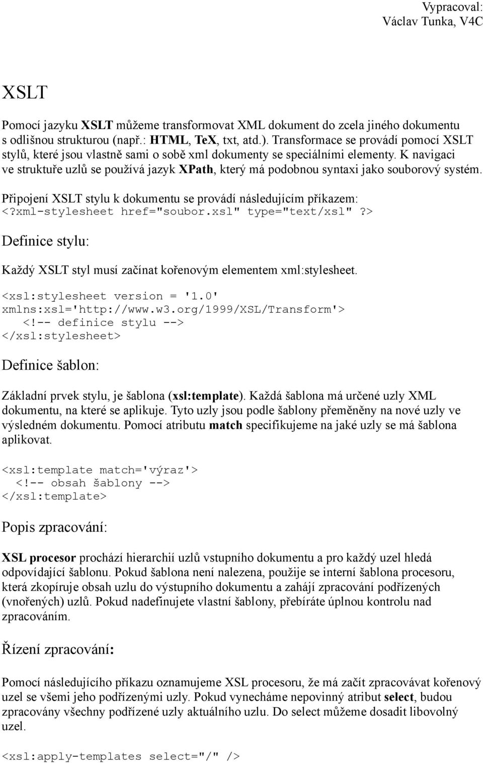 K navigaci ve struktuře uzlů se používá jazyk XPath, který má podobnou syntaxi jako souborový systém. Připojení XSLT stylu k dokumentu se provádí následujícím příkazem: <?xml-stylesheet href="soubor.