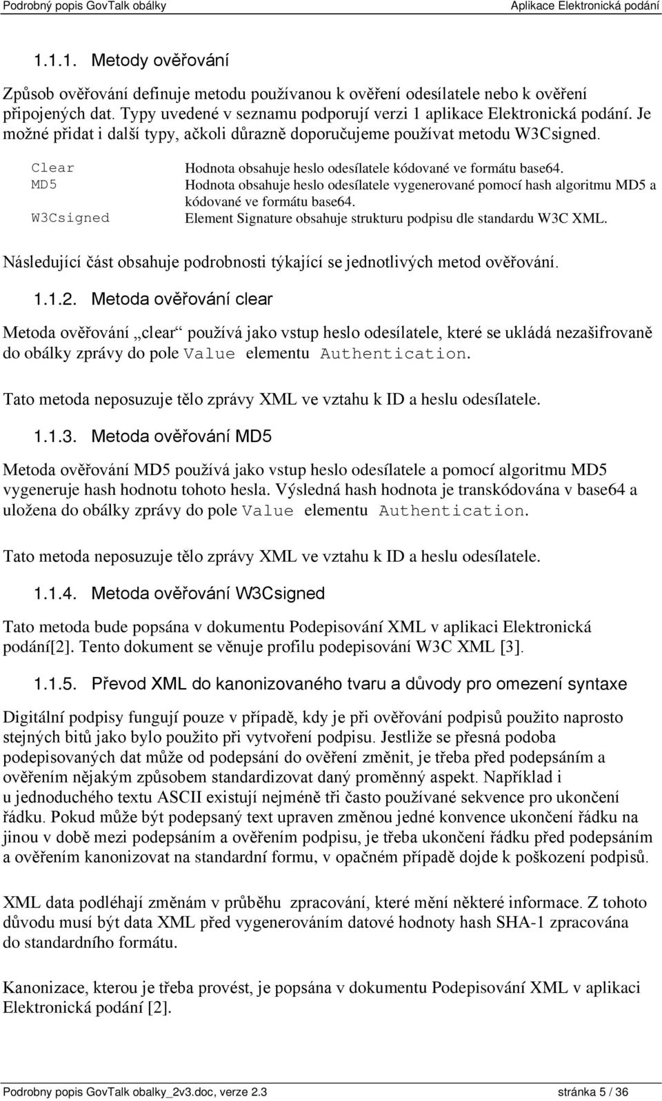 Hodnota obsahuje heslo odesílatele vygenerované pomocí hash algoritmu MD5 a kódované ve formátu base64. Element Signature obsahuje strukturu podpisu dle standardu W3C XML.