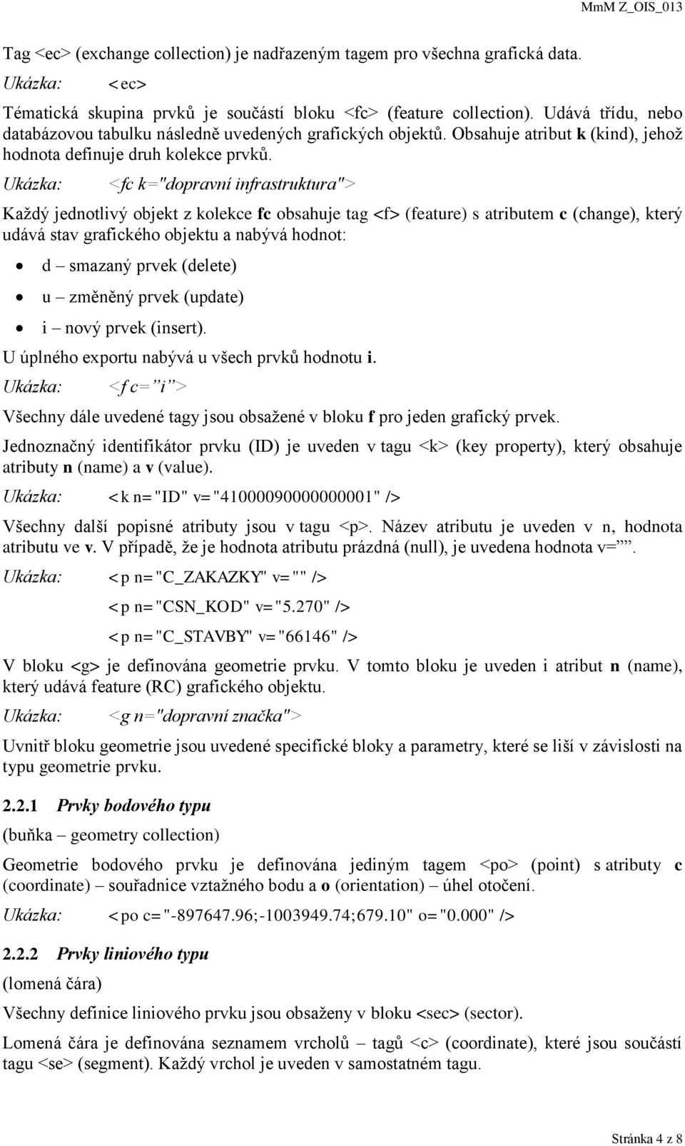 <fc k="dopravní infrastruktura"> Každý jednotlivý objekt z kolekce fc obsahuje tag <f> (feature) s atributem c (change), který udává stav grafického objektu a nabývá hodnot: d smazaný prvek (delete)