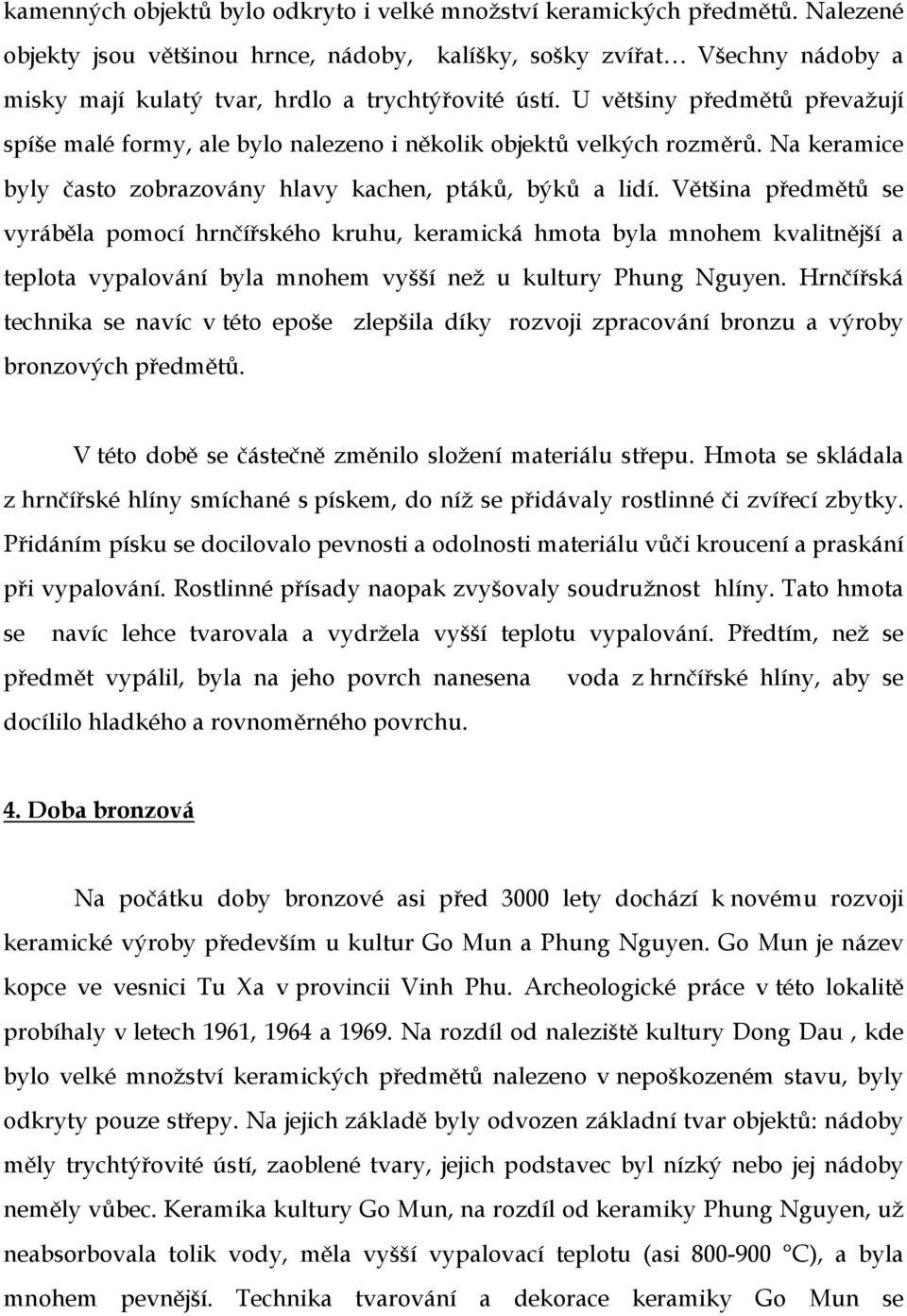 U většiny předmětů převažují spíše malé formy, ale bylo nalezeno i několik objektů velkých rozměrů. Na keramice byly často zobrazovány hlavy kachen, ptáků, býků a lidí.