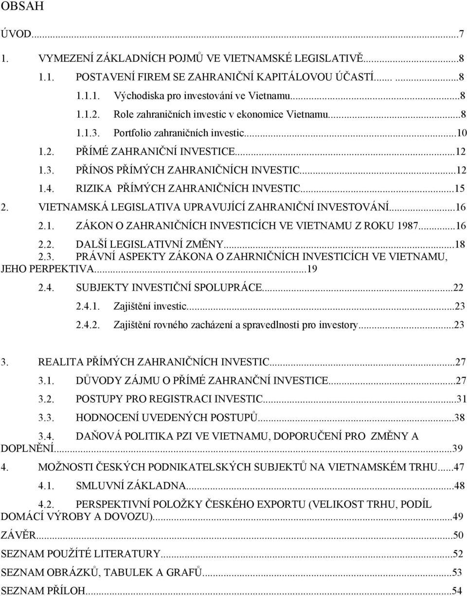 RIZIKA PŘÍMÝCH ZAHRANIČNÍCH INVESTIC...15 2. VIETNAMSKÁ LEGISLATIVA UPRAVUJÍCÍ ZAHRANIČNÍ INVESTOVÁNÍ...16 2.1. ZÁKON O ZAHRANIČNÍCH INVESTICÍCH VE VIETNAMU Z ROKU 1987...16 2.2. DALŠÍ LEGISLATIVNÍ ZMĚNY.