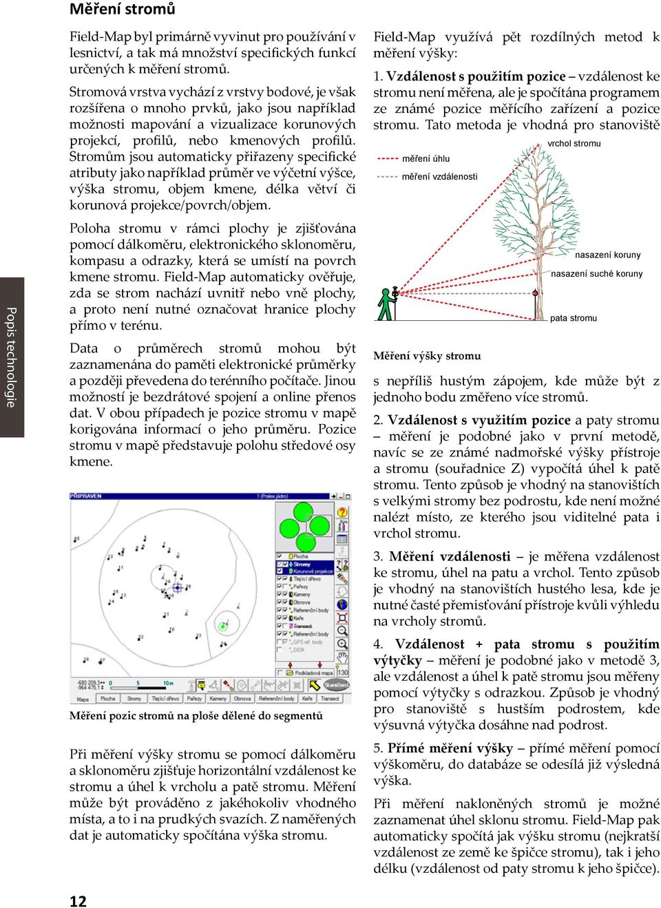 Stromům jsou automaticky přiřazeny specifické atributy jako například průměr ve výčetní výšce, výška stromu, objem kmene, délka větví či korunová projekce/povrch/objem.