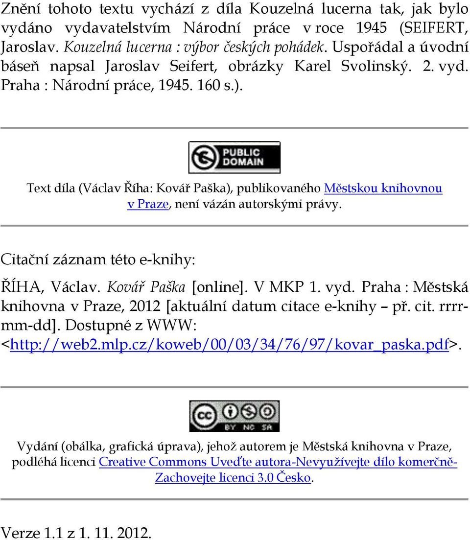 Text díla (Václav Říha: Kovář Paška), publikovaného Městskou knihovnou v Praze, není vázán autorskými právy. Citační záznam této e-knihy: ŘÍHA, Václav. Kovář Paška [online]. V MKP 1. vyd.