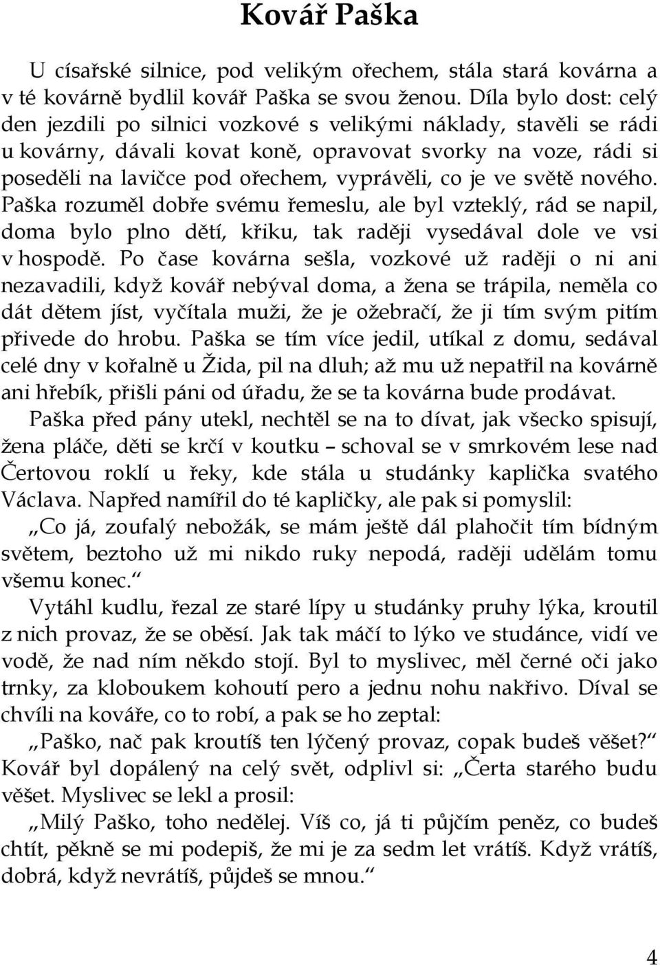 je ve světě nového. Paška rozuměl dobře svému řemeslu, ale byl vzteklý, rád se napil, doma bylo plno dětí, křiku, tak raději vysedával dole ve vsi v hospodě.