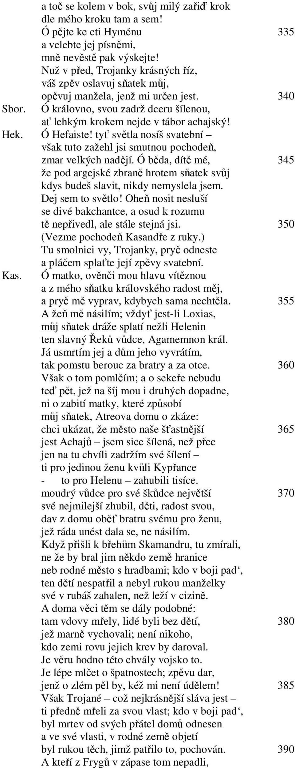 tyť světla nosíš svatební však tuto zažehl jsi smutnou pochodeň, zmar velkých nadějí. Ó běda, dítě mé, 345 že pod argejské zbraně hrotem sňatek svůj kdys budeš slavit, nikdy nemyslela jsem.