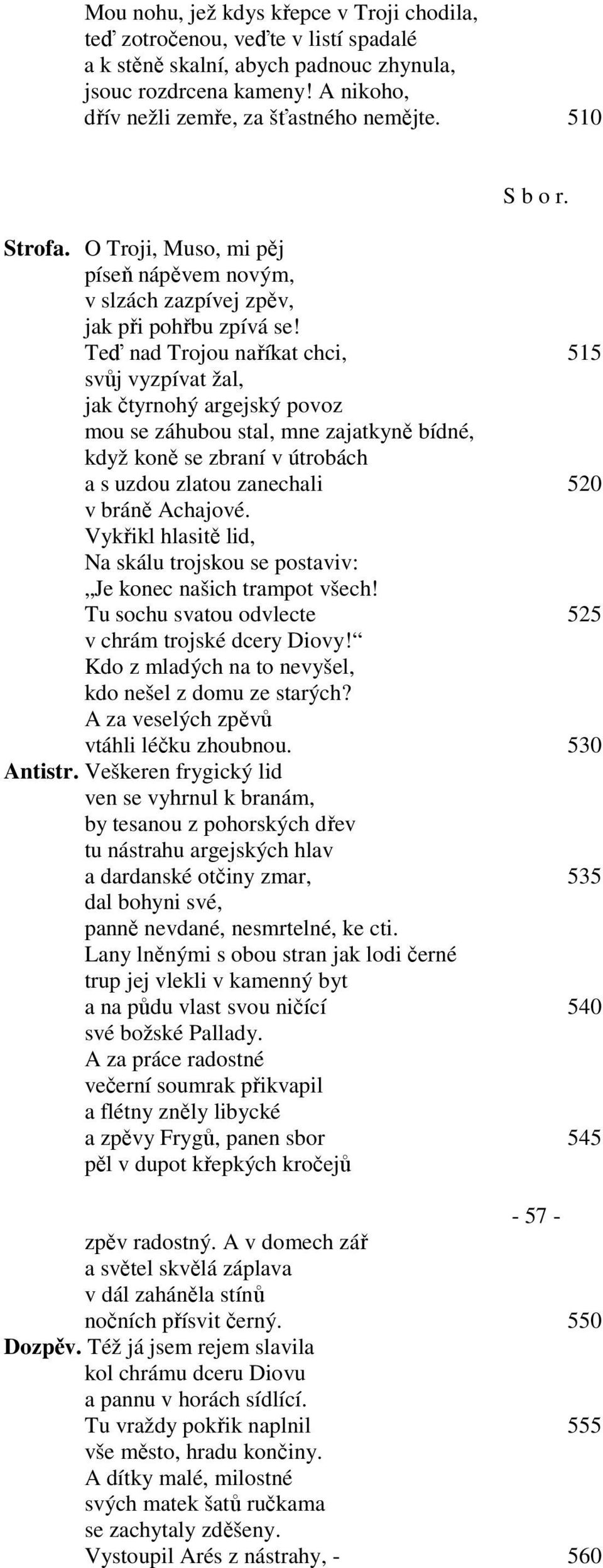 Teď nad Trojou naříkat chci, 515 svůj vyzpívat žal, jak čtyrnohý argejský povoz mou se záhubou stal, mne zajatkyně bídné, když koně se zbraní v útrobách a s uzdou zlatou zanechali 520 v bráně