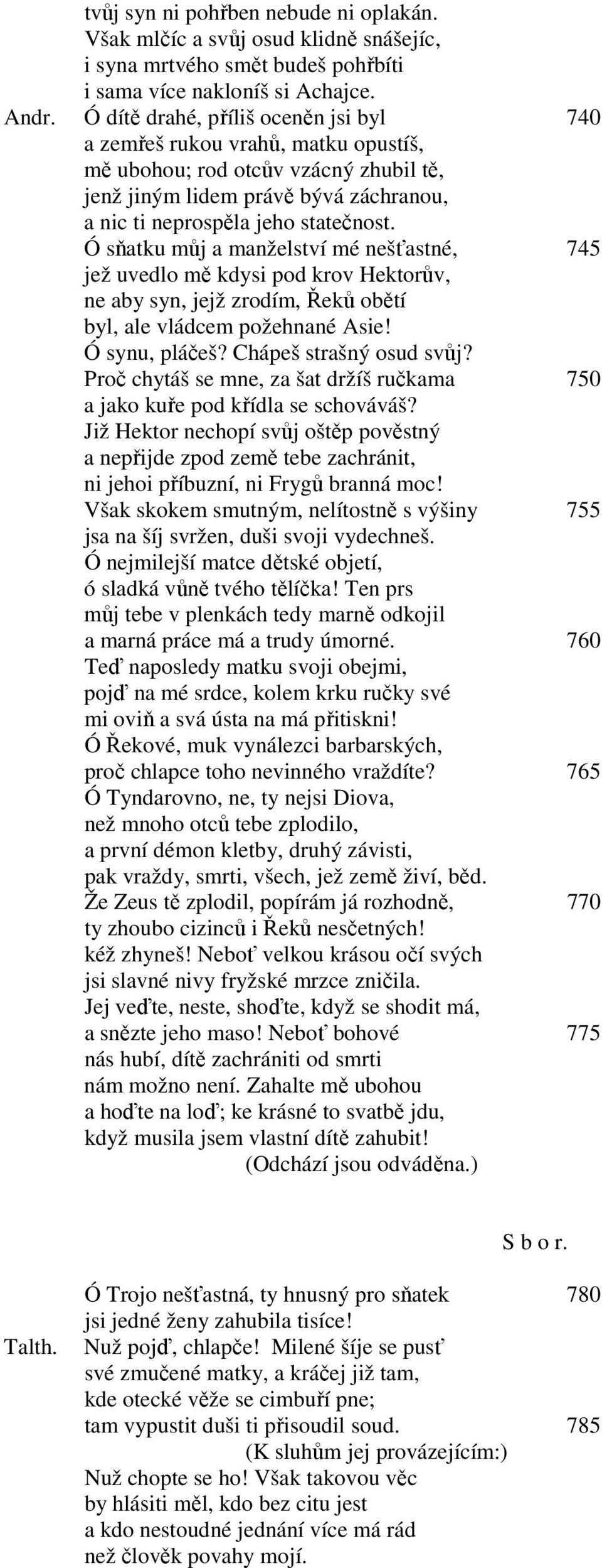 Ó sňatku můj a manželství mé nešťastné, 745 jež uvedlo mě kdysi pod krov Hektorův, ne aby syn, jejž zrodím, Řeků obětí byl, ale vládcem požehnané Asie! Ó synu, pláčeš? Chápeš strašný osud svůj?