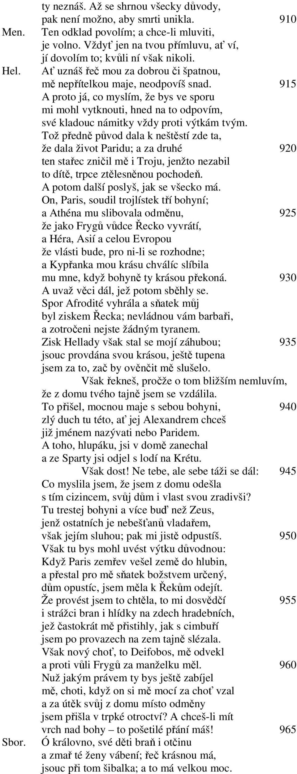 915 A proto já, co myslím, že bys ve sporu mi mohl vytknouti, hned na to odpovím, své kladouc námitky vždy proti výtkám tvým.