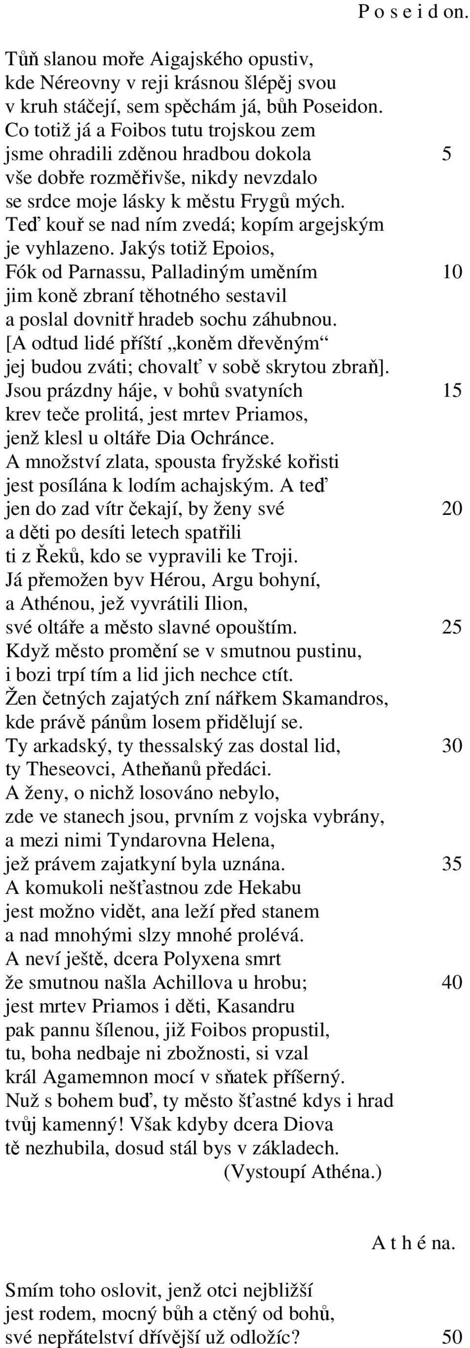 Teď kouř se nad ním zvedá; kopím argejským je vyhlazeno. Jakýs totiž Epoios, Fók od Parnassu, Palladiným uměním 10 jim koně zbraní těhotného sestavil a poslal dovnitř hradeb sochu záhubnou.