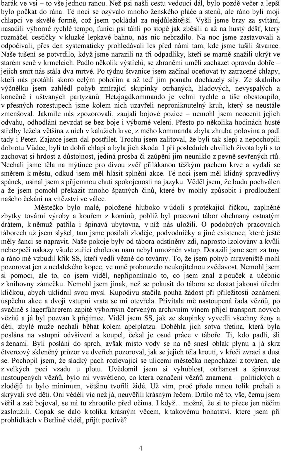 Vyšli jsme brzy za svítání, nasadili výborné rychlé tempo, funící psi táhli po stopě jak zběsilí a až na hustý déšť, který rozmáčel cestičky v kluzké lepkavé bahno, nás nic nebrzdilo.