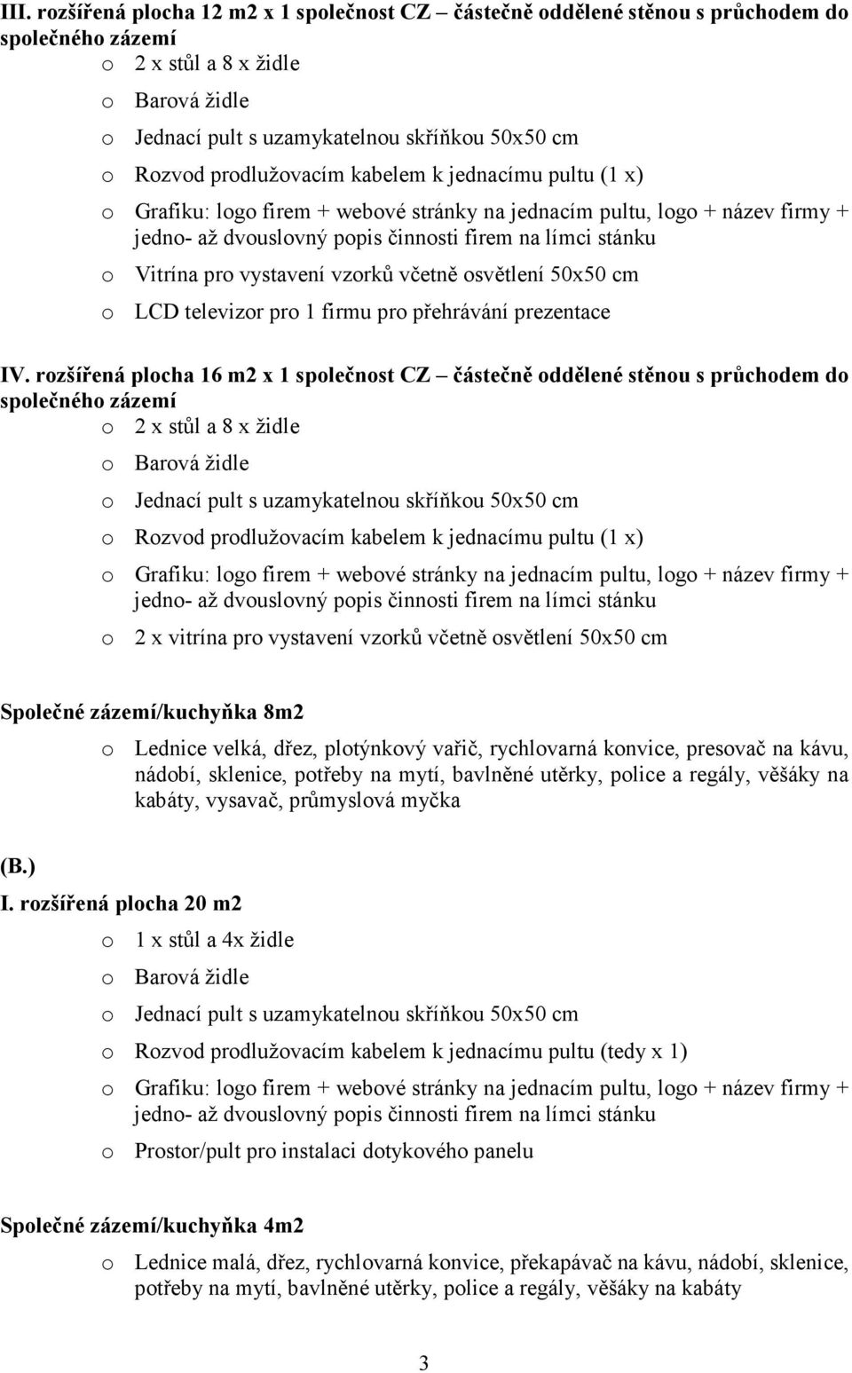 rozšířená plocha 16 m2 x 1 společnost CZ částečně oddělené stěnou s průchodem do společného zázemí o 2 x stůl a 8 x židle o Rozvod prodlužovacím kabelem k jednacímu pultu (1 x) o 2 x vitrína pro