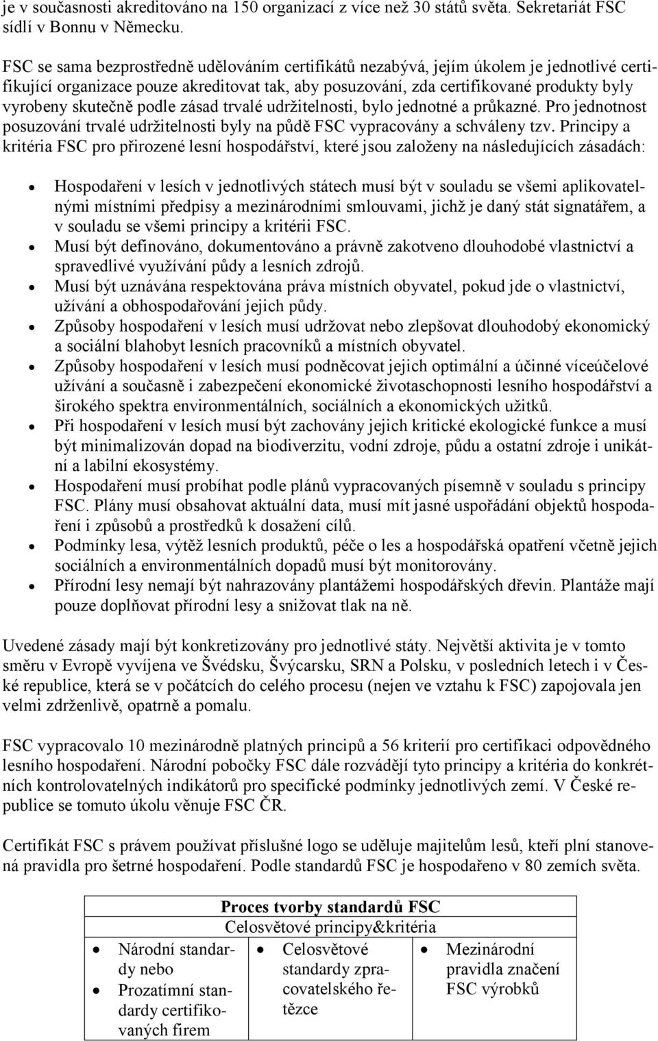 podle zásad trvalé udržitelnosti, bylo jednotné a průkazné. Pro jednotnost posuzování trvalé udržitelnosti byly na půdě FSC vypracovány a schváleny tzv.