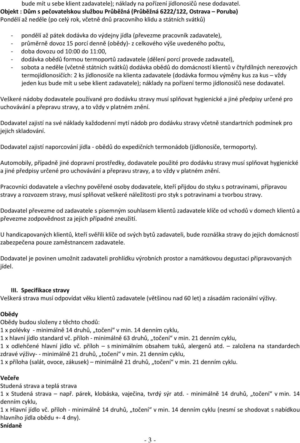 jídla (převezme pracovník zadavatele), - průměrně dovoz 15 porcí denně (obědy)- z celkového výše uvedeného počtu, - doba dovozu od 10:00 do 11:00, - dodávka obědů formou termoportů zadavatele (dělení