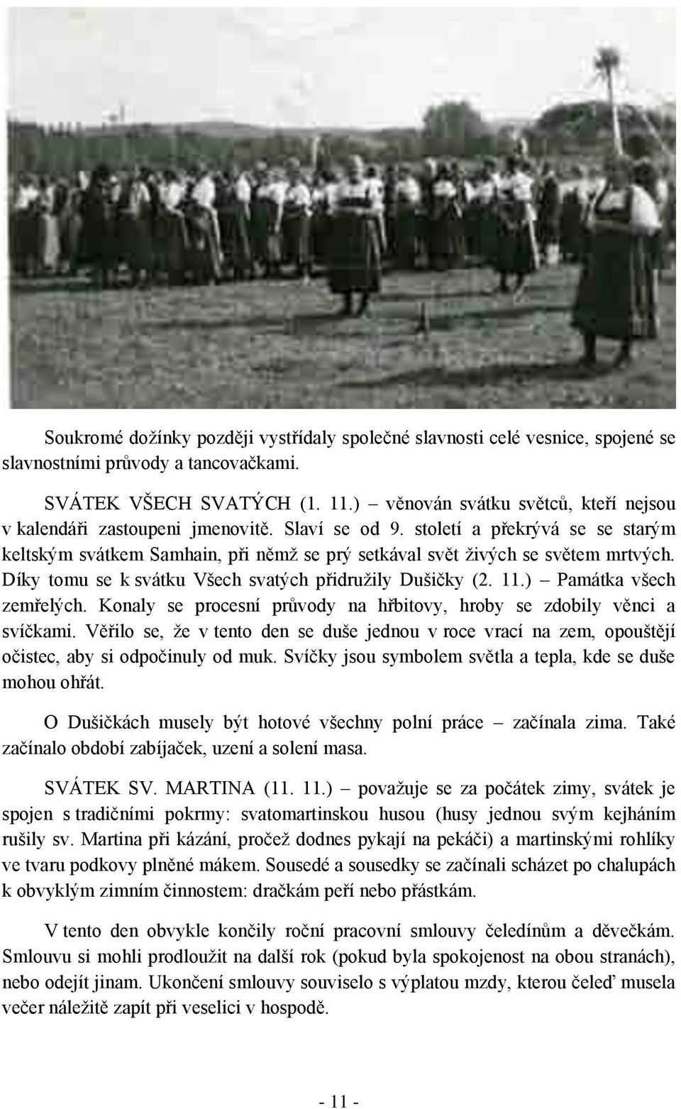 Díky tomu se k svátku Všech svatých přidružily Dušičky (2. 11.) Památka všech zemřelých. Konaly se procesní průvody na hřbitovy, hroby se zdobily věnci a svíčkami.