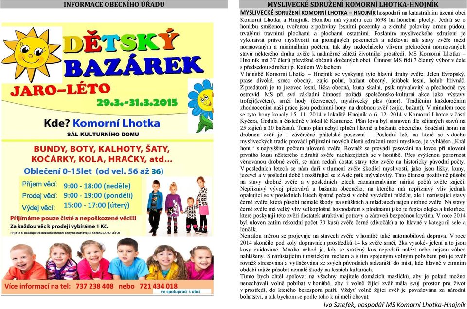 Posláním mysliveckého sdružení je vykonávat právo myslivosti na pronajatých pozemcích a udržovat tak stavy zvěře mezi normovaným a minimálním počtem, tak aby nedocházelo vlivem překročení normovaných