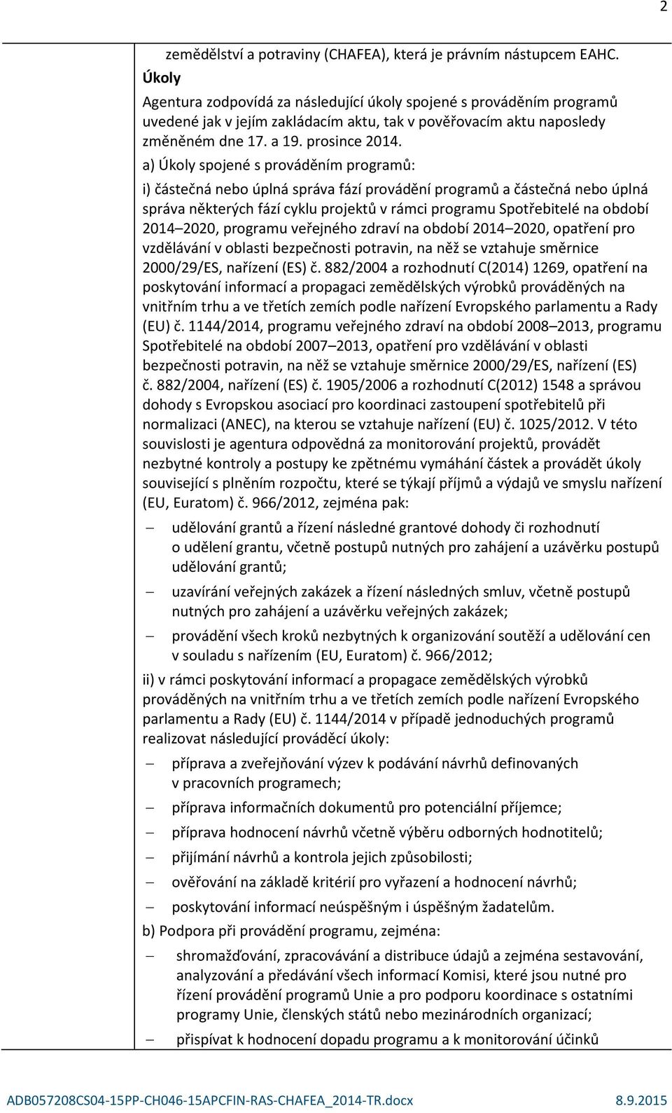 a) Úkoly spojené s prováděním programů: i) částečná nebo úplná správa fází provádění programů a částečná nebo úplná správa některých fází cyklu projektů v rámci programu Spotřebitelé na období 2014